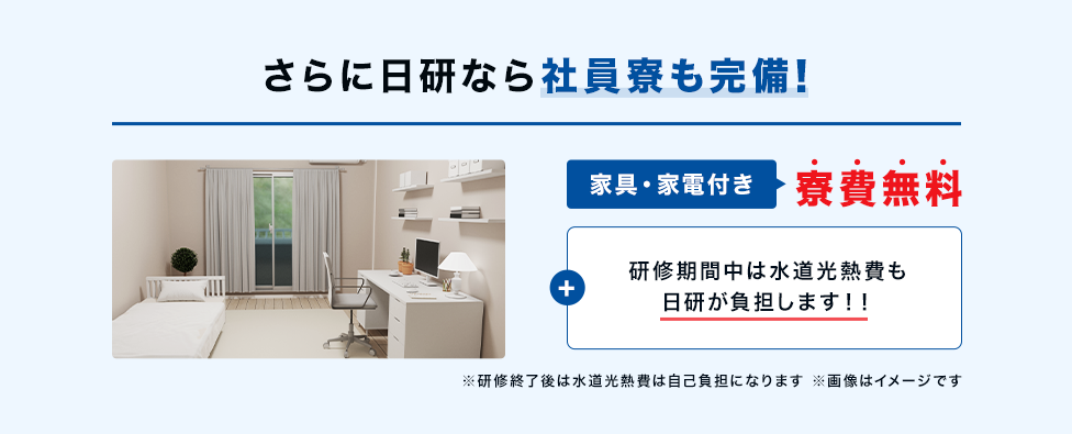 さらに日研なら社員寮も完備！家具・家電付き寮費無料　+研修期間中は水道光熱費も会社負担に！！※研修終了後は水道光熱費は自己負担になります