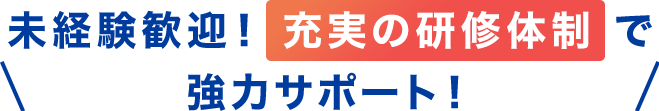 ＼未経験歓迎！充実の研修体制で強力サポート！／